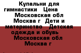 Купальни для гимнастики › Цена ­ 5 500 - Московская обл., Москва г. Дети и материнство » Детская одежда и обувь   . Московская обл.,Москва г.